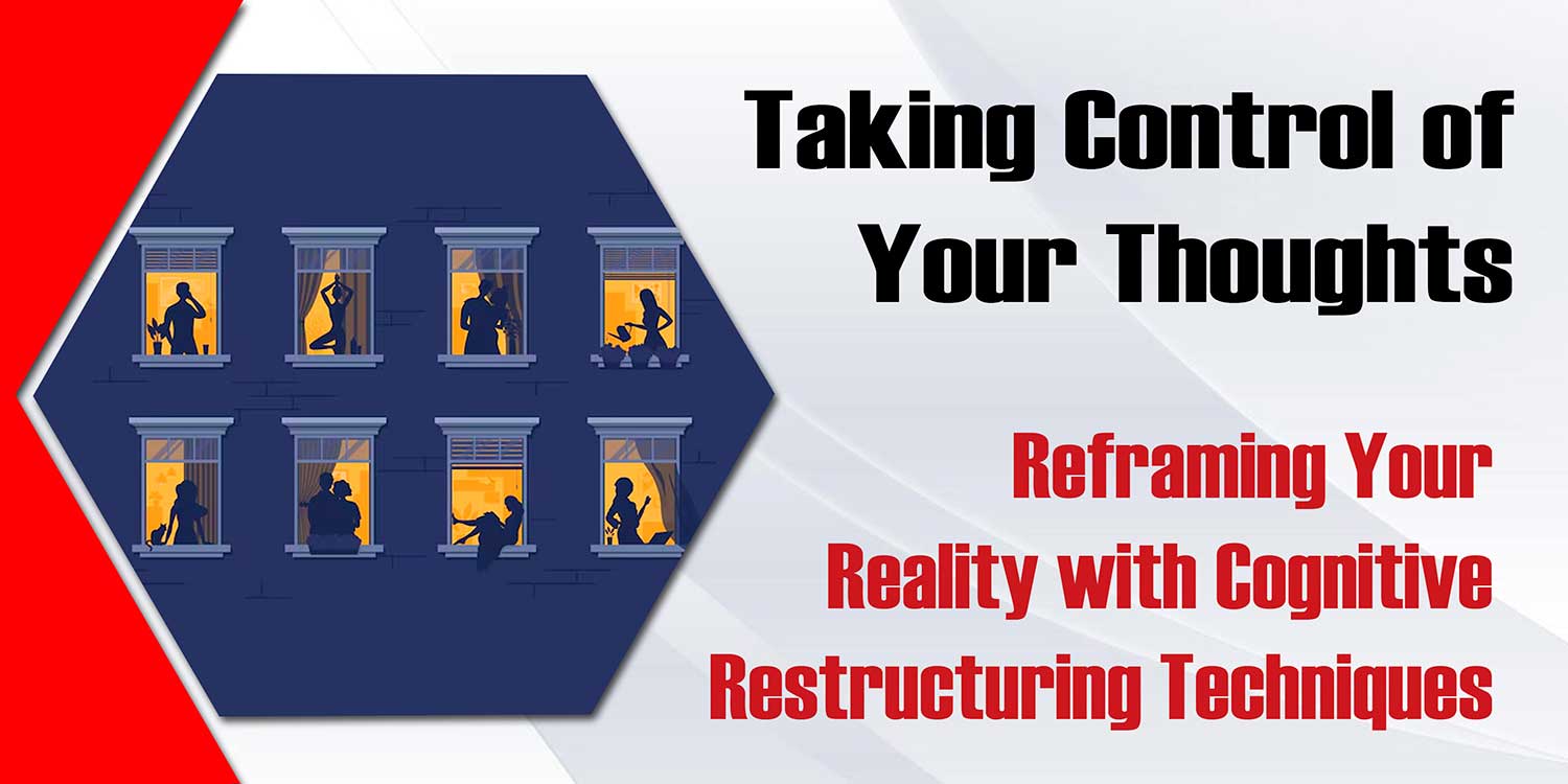 Taking Control of Your Thoughts: Reframing Your Reality with Cognitive Restructuring Techniques