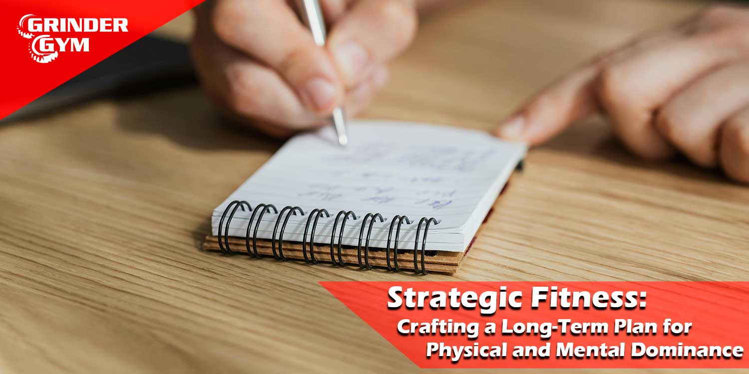Strategic Fitness: Crafting a Long-Term Plan for Physical and Mental Dominance